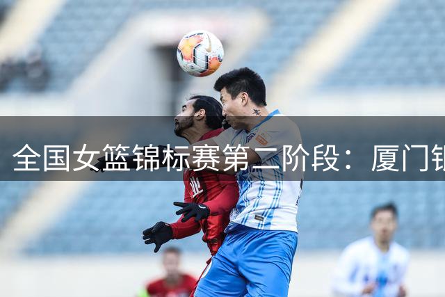 全国女篮锦标赛第二阶段：厦门银行女篮惜败山西队无缘连胜