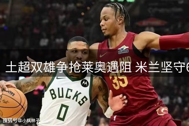土超双雄争抢莱奥遇阻 米兰坚守6000万欧元底线不放人