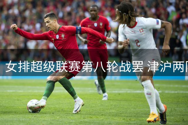 女排超级联赛第八轮战罢 津沪两队全胜领跑各小组