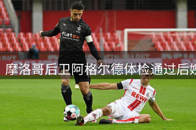 摩洛哥后卫阿格尔德体检通过后婉拒皇家社会邀约