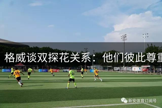 格威谈双探花关系：他们彼此尊重 绝对没有任何相互厌恶的情绪