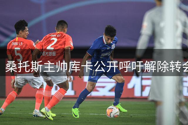 桑托斯主帅库卡公开呼吁解除转会禁令 直言保级战急需新援补强