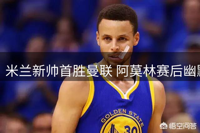 米兰新帅首胜曼联 阿莫林赛后幽默回应