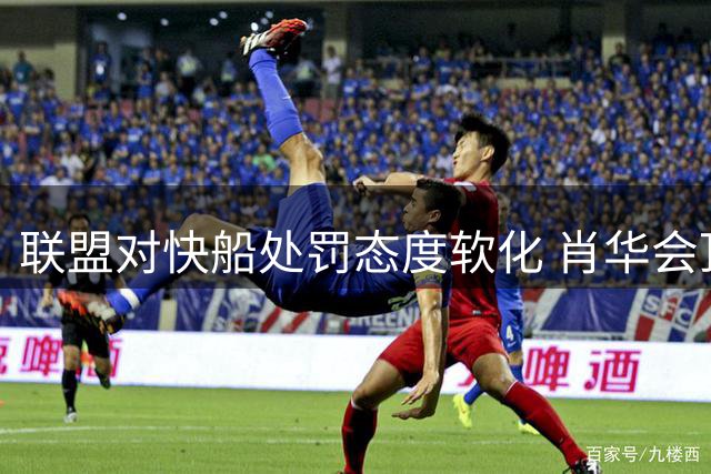 联盟对快船处罚态度软化 肖华会顶住压力从严处理吗