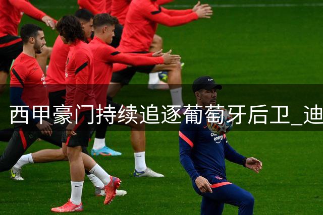 西甲豪门持续追逐葡萄牙后卫 迪奥曼德转会谈判进入关键阶段