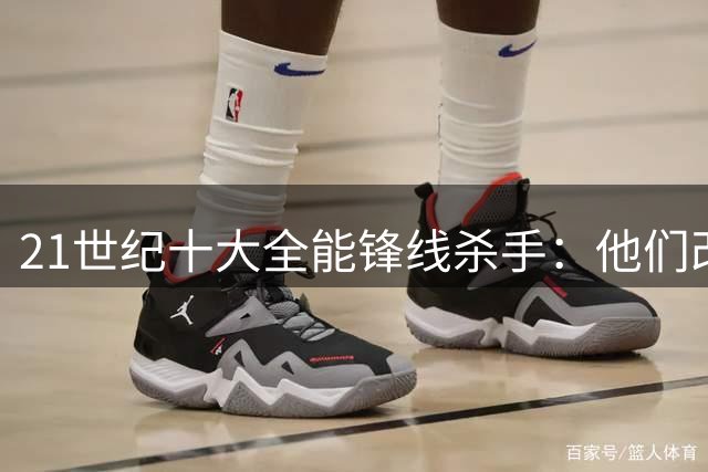 21世纪十大全能锋线杀手：他们改变了前锋的定义