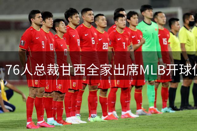 76人总裁甘西全家出席MLB开球仪式 展现费城体育跨界联动