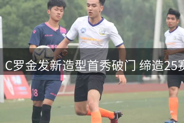 C罗金发新造型首秀破门 缔造25赛季连续进球神话
