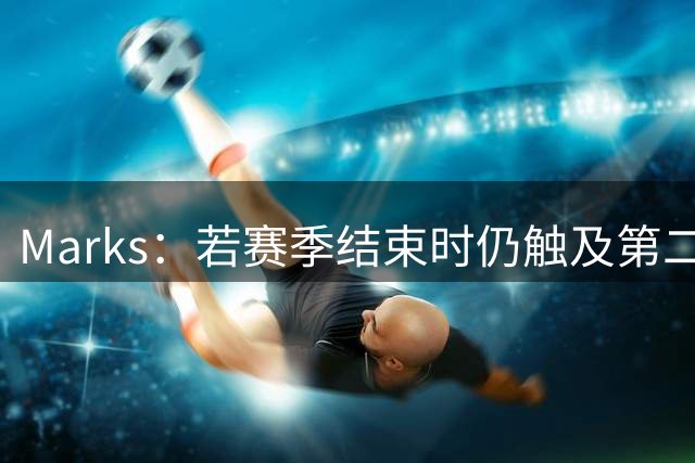Marks：若赛季结束时仍触及第二土豪线 掘金2034年选秀权将被冻结